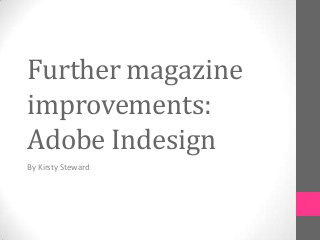 Further magazine
improvements:
Adobe Indesign
By Kirsty Steward
 
