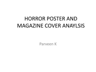 HORROR POSTER AND
MAGAZINE COVER ANAYLSIS
Parveen K
 