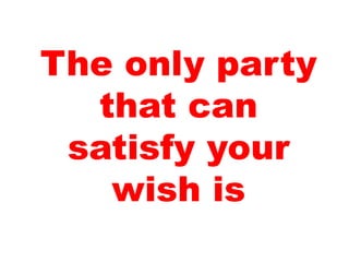 The only party
that can
satisfy your
wish is
 