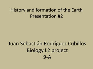 History and formation of the Earth
Presentation #2
Juan Sebastián Rodríguez Cubillos
Biology L2 project
9-A
 