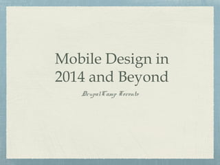 Mobile Design in
2014 and Beyond
DrupalCamp Toronto
 