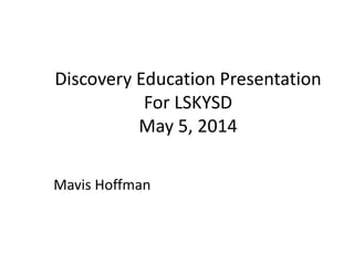 Discovery Education Presentation
For LSKYSD
May 5, 2014
Mavis Hoffman
 