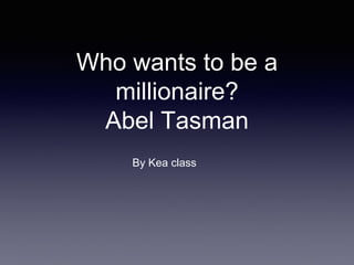 Who wants to be a
millionaire?
Abel Tasman
By Kea class
 