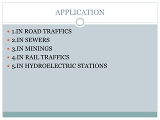 APPLICATION
 1.IN ROAD TRAFFICS
 2.IN SEWERS
 3.IN MININGS
 4.IN RAIL TRAFFICS
 5.IN HYDROELECTRIC STATIONS
 