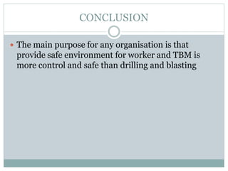 CONCLUSION
 The main purpose for any organisation is that
provide safe environment for worker and TBM is
more control and safe than drilling and blasting
 