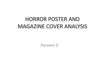 HORROR POSTER AND
MAGAZINE COVER ANALYSIS
Parveen K
 