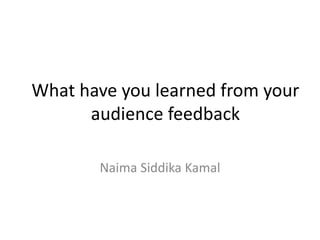 What have you learned from your
audience feedback
Naima Siddika Kamal
 