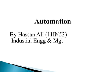 Automation
By Hassan Ali (11IN53)
Industial Engg & Mgt
 