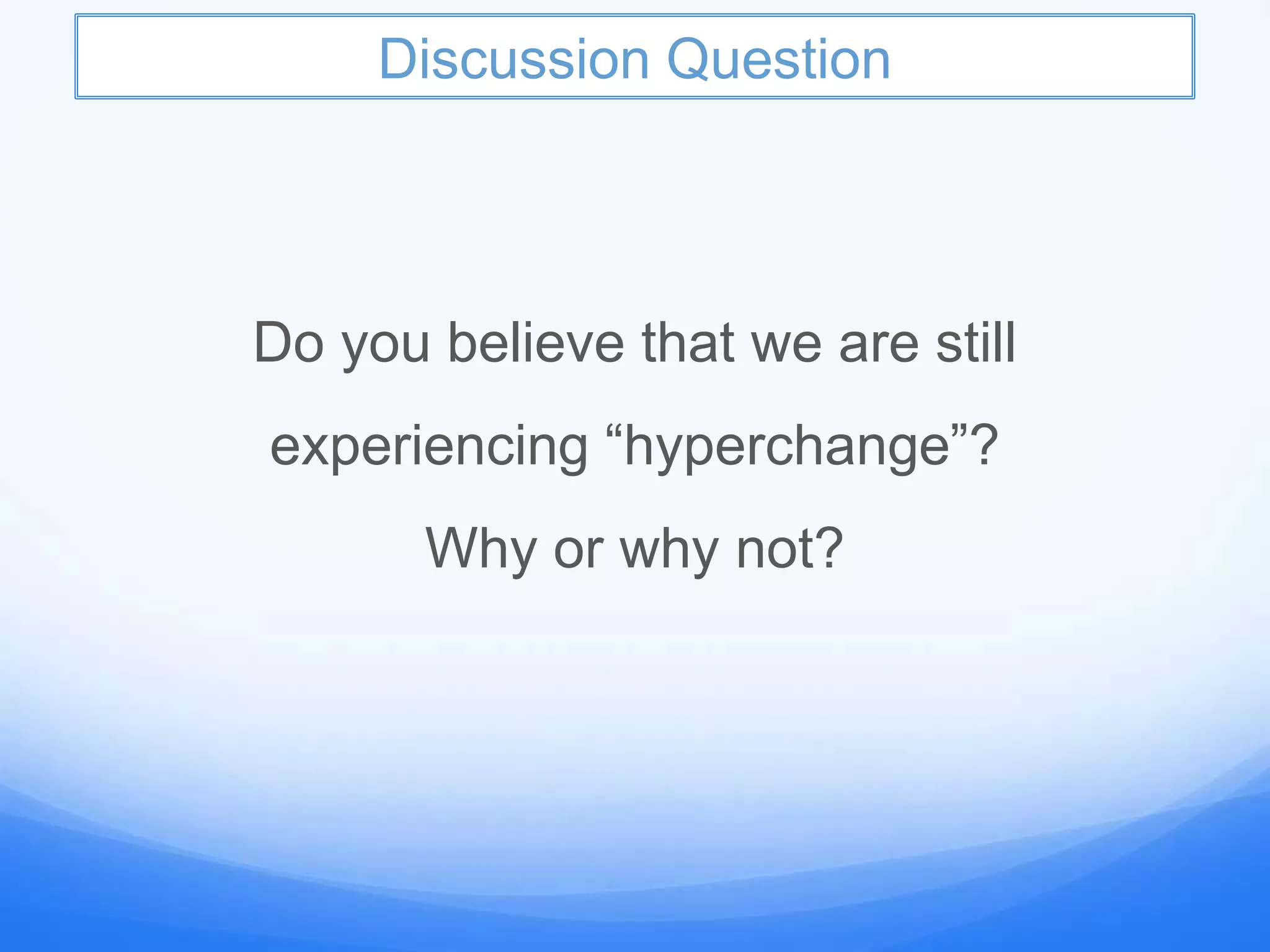 Discussion Question
Do you believe that we are still
experiencing “hyperchange”?
Why or why not?
 