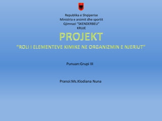 Republika e Shqiperise
Ministria e arsimit dhe sportit
Gjimnazi “SKENDERBEU”
KRUJE
Punuan:Grupi III
Pranoi:Ms.Klodiana Nuna
 