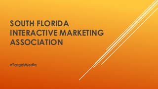 SOUTH FLORIDA
INTERACTIVE MARKETING
ASSOCIATION
eTargetMedia
 