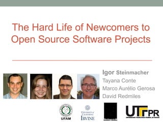 The Hard Life of Newcomers to
Open Source Software Projects
Igor Steinmacher
Tayana Conte
Marco Aurélio Gerosa
David Redmiles
 