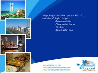 5days 4 nights in Dubai price is 999 USD.
Inclusive of: Flight charges
-Accommodation
-Dhow cruise dinner
-City tour
-Desert Safari tour
 
