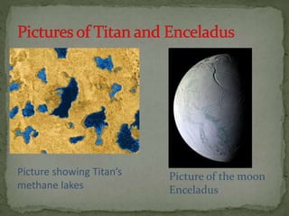 Picture showing Titan’s
methane lakes
Picture of the moon
Enceladus
 