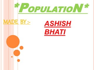 *POPULATION*
MADE BY :- ASHISH
BHATI
 