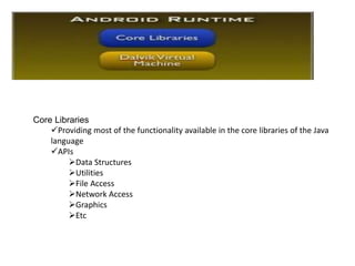 Core Libraries
Providing most of the functionality available in the core libraries of the Java
language
APIs
Data Structures
Utilities
File Access
Network Access
Graphics
Etc
 