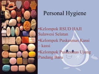 Personal Hygiene
•Kelompok RSUD HAJI
Sulawesi Selatan
•Kelompok Puskesmas Kassi
– kassi
•Kelompok Puskesmas Ujung
Pandang Baru
 