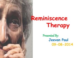 Reminiscence
Therapy
PresentedBy:
Jeevan Paul
09-08-2014
 
