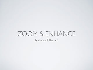 ZOOM & ENHANCE
A state of the art
 