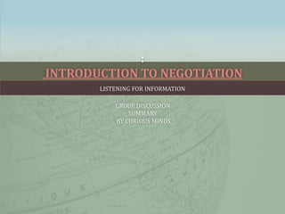 :
INTRODUCTION TO NEGOTIATION
LISTENING FOR INFORMATION
GROUP DISCUSSION
SUMMARY
BY CURIOUS MINDS
 