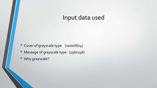 Input data used 
• Cover of grayscale type (1000X674) 
• Message of grayscale type (256x256) 
• Why grayscale? 
 