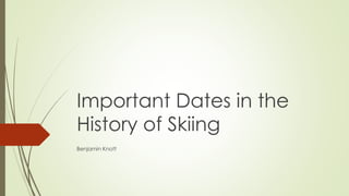 Important Dates in the 
History of Skiing 
Benjamin Knott 
 