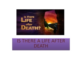IS THERE A LIFE AFTER 
DEATH 
 