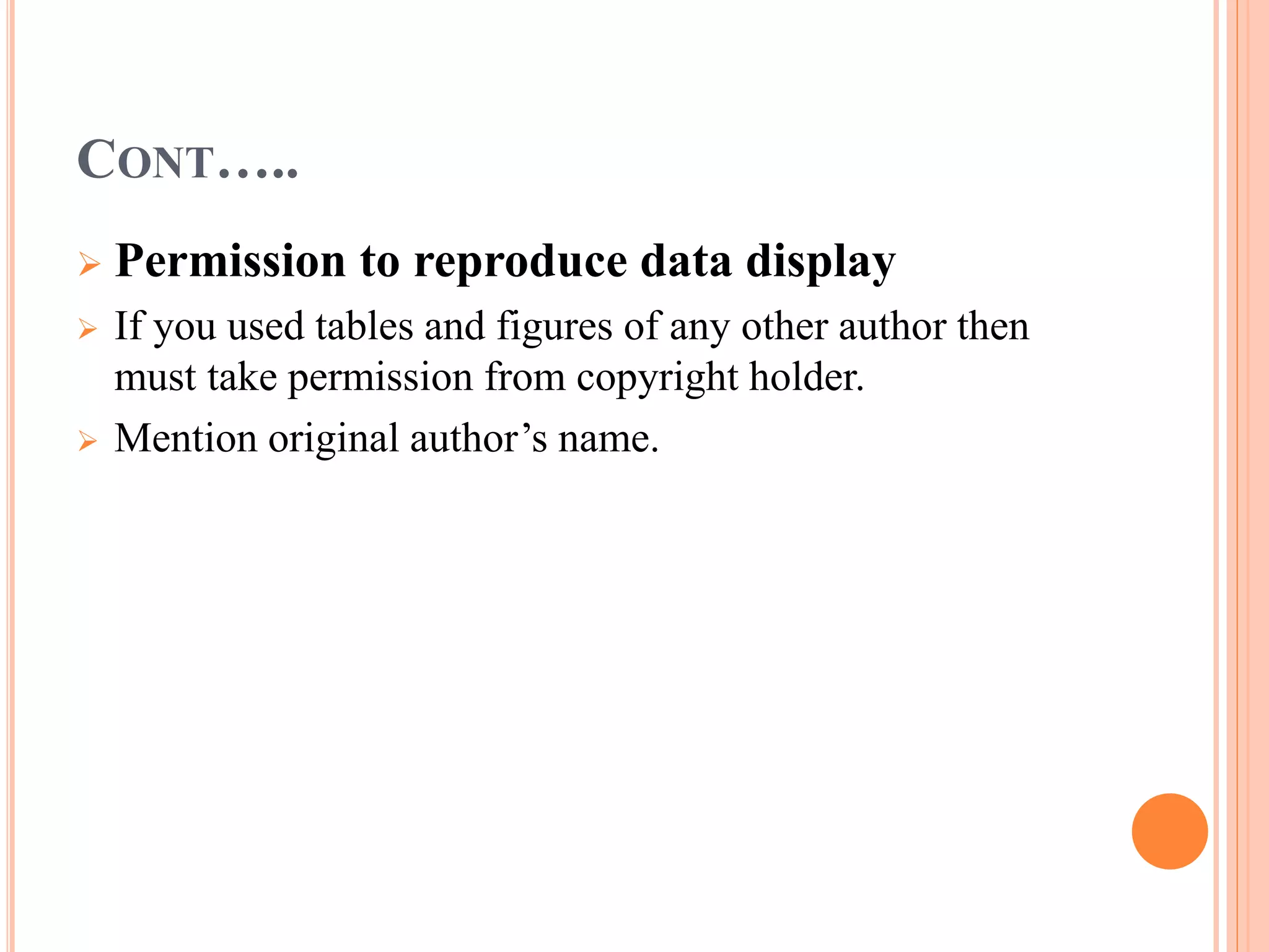 CONT….. 
 Permission to reproduce data display 
 If you used tables and figures of any other author then 
must take permission from copyright holder. 
 Mention original author’s name. 
 