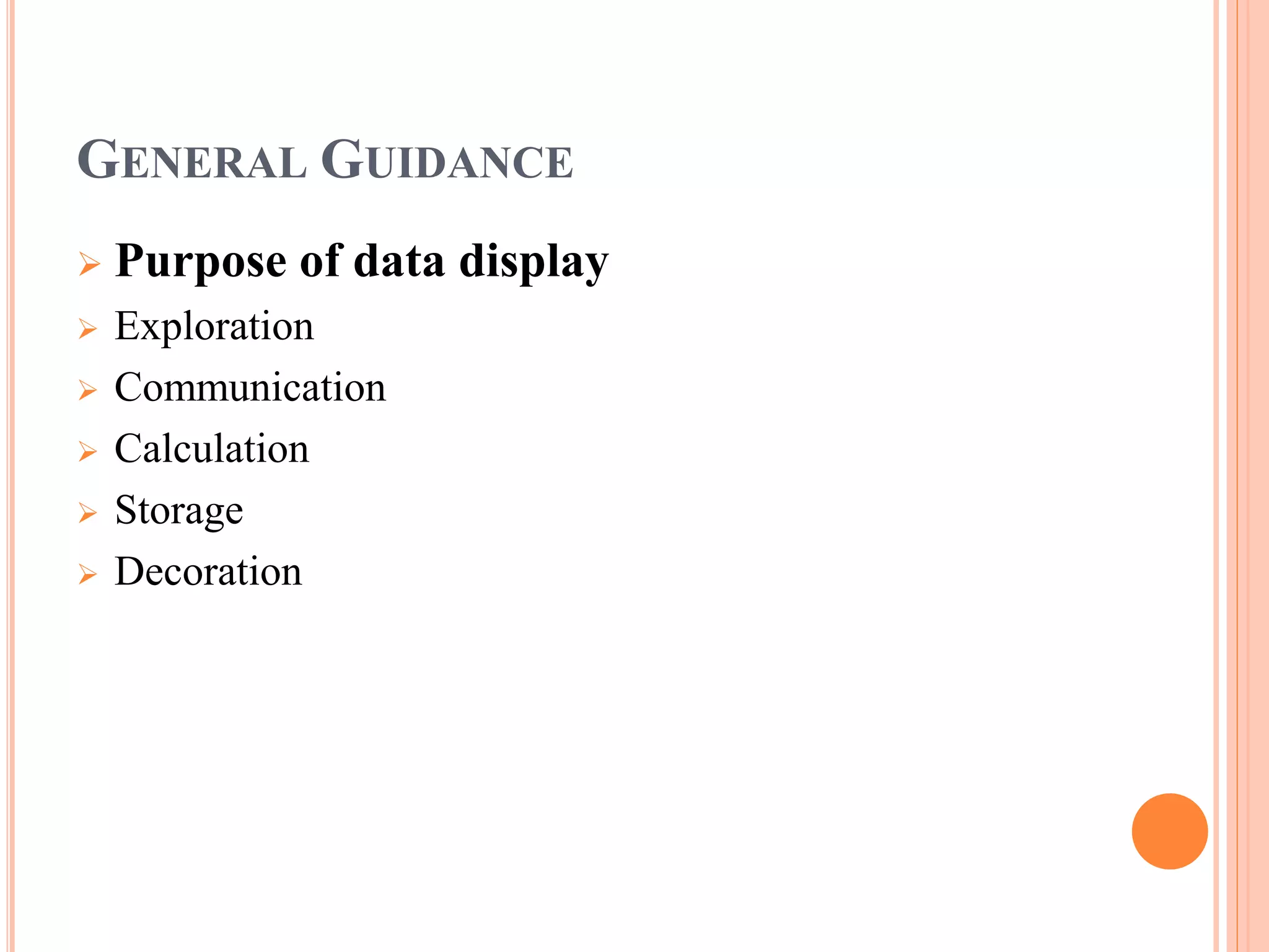 GENERAL GUIDANCE 
 Purpose of data display 
 Exploration 
 Communication 
 Calculation 
 Storage 
 Decoration 
 