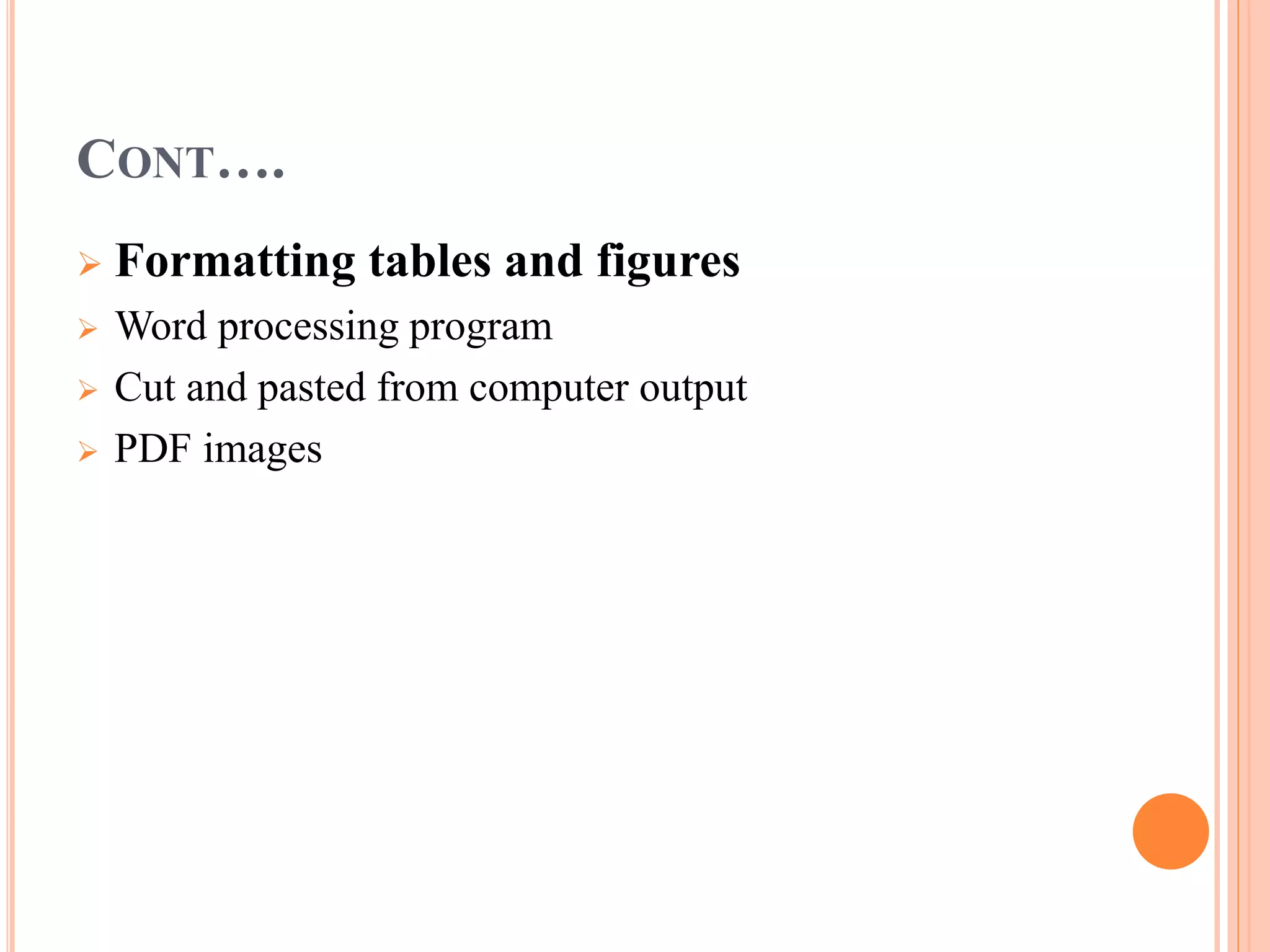 CONT…. 
 Formatting tables and figures 
 Word processing program 
 Cut and pasted from computer output 
 PDF images 
 