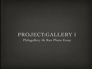 PROJECT:GALLERY 1 
Philagallery 5k Run Photo Essay 
 