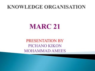 MARC 21 
PRESENTATION BY 
PICHANO KIKON 
MOHAMMAD AMEES 
 