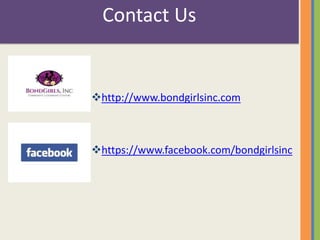 Contact Us 
http://www.bondgirlsinc.com 
https://www.facebook.com/bondgirlsinc 

