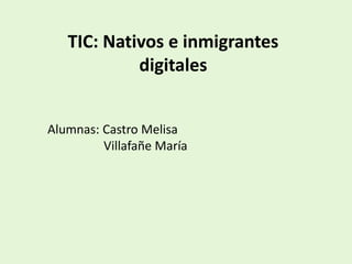 TIC: Nativos e inmigrantes 
digitales 
Alumnas: Castro Melisa 
Villafañe María 
 