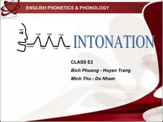 ENGLISH PHONETICS & PHONOLOGY 
CLASS E2 
Bich Phuong - Huyen Trang 
Minh Thu - Do Nham 
 
