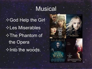 Musical 
God Help the Girl 
Les Miserables 
The Phantom of 
the Opera 
Into the woods. 
 
