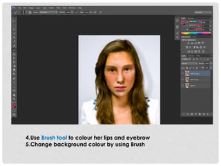 4.Use Brush tool to colour her lips and eyebrow 
5.Change background colour by using Brush 
 