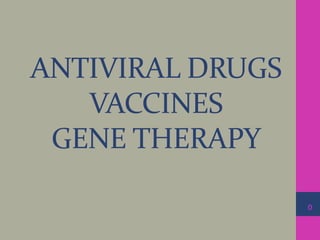 ANTIVIRAL DRUGS 
VACCINES 
GENE THERAPY 
0 
 