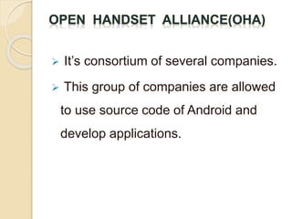  It’s consortium of several companies. 
 This group of companies are allowed 
to use source code of Android and 
develop applications. 
 