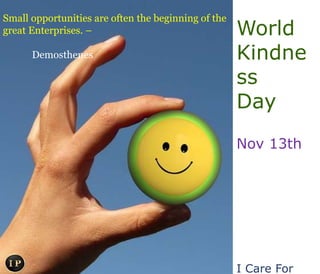 Small opportunities are often the beginning of the
great Enterprises. –
Demosthenes
World
Kindne
ss
Day
Nov 13th
I Care For
 