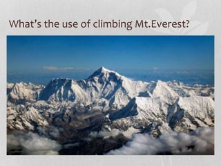 What’s the use of climbing Mt.Everest? 
 