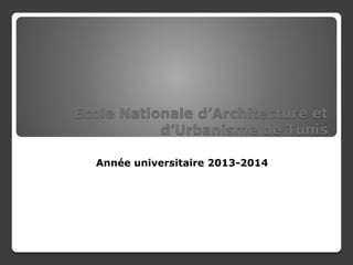 Ecole Nationale d’Architecture et 
d’Urbanisme de Tunis 
Année universitaire 2013-2014 
 