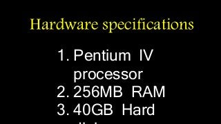 Hardware specifications 
1. Pentium IV 
processor 
2. 256MB RAM 
3. 40GB Hard 
disk 
 