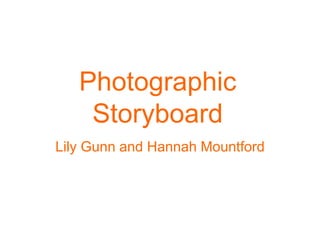 Photographic 
Storyboard 
Lily Gunn and Hannah Mountford 
 