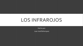 LOS INFRAROJOS 
Hecho por: 
Juan José Bohorquez 
 