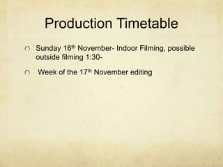Production Timetable 
Sunday 16th November- Indoor Filming, possible 
outside filming 1:30- 
Week of the 17th November editing 
