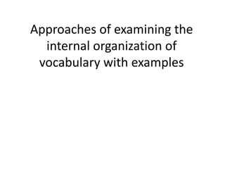Approaches of examining the 
internal organization of 
vocabulary with examples 
 