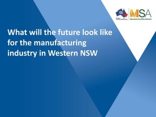 What will the future look like 
for the manufacturing 
industry in Western NSW 
 