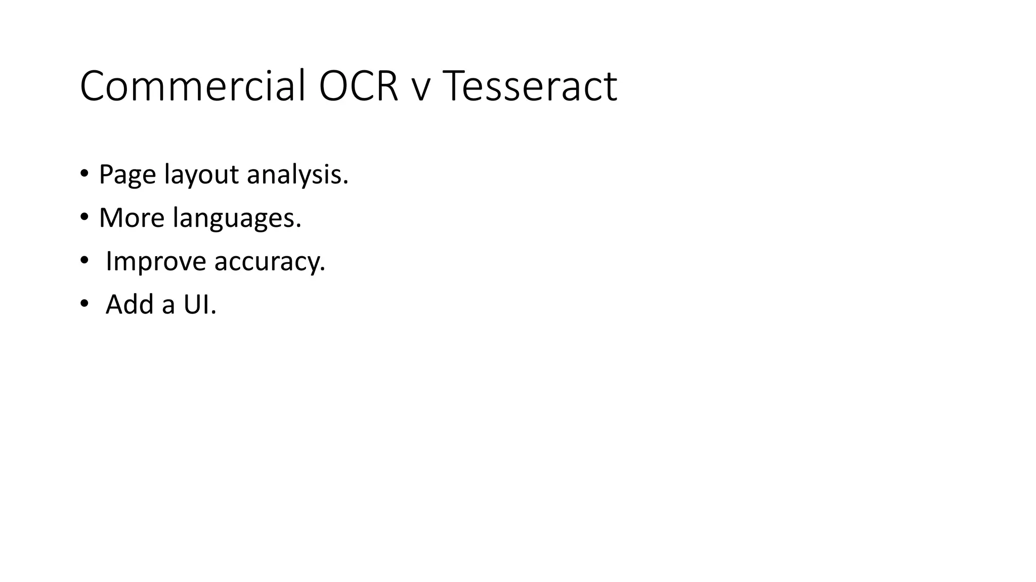 Commercial OCR v Tesseract 
• Page layout analysis. 
• More languages. 
• Improve accuracy. 
• Add a UI. 
