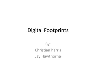 Digital Footprints
By:
Christian harris
Jay Hawthorne
 